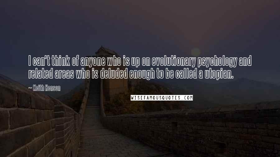 Keith Henson Quotes: I can't think of anyone who is up on evolutionary psychology and related areas who is deluded enough to be called a utopian.