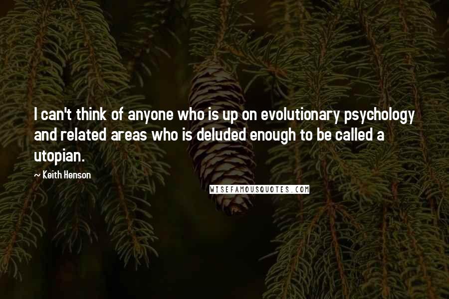 Keith Henson Quotes: I can't think of anyone who is up on evolutionary psychology and related areas who is deluded enough to be called a utopian.