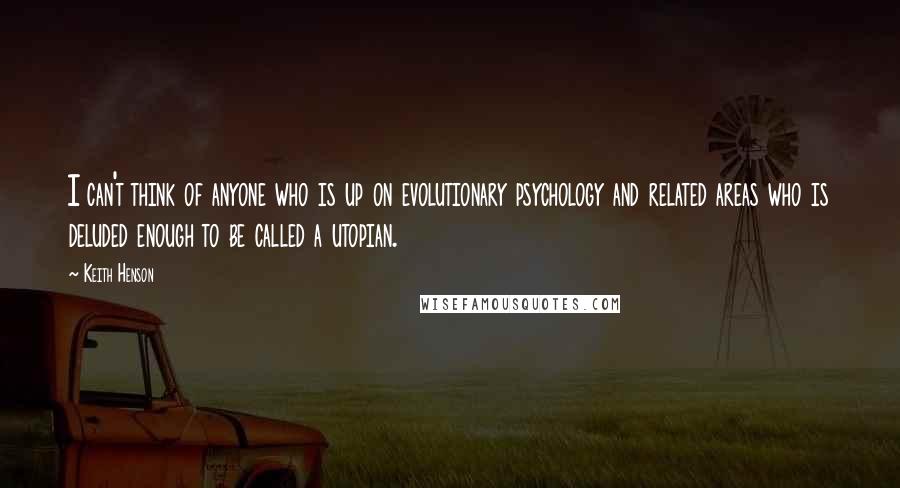 Keith Henson Quotes: I can't think of anyone who is up on evolutionary psychology and related areas who is deluded enough to be called a utopian.