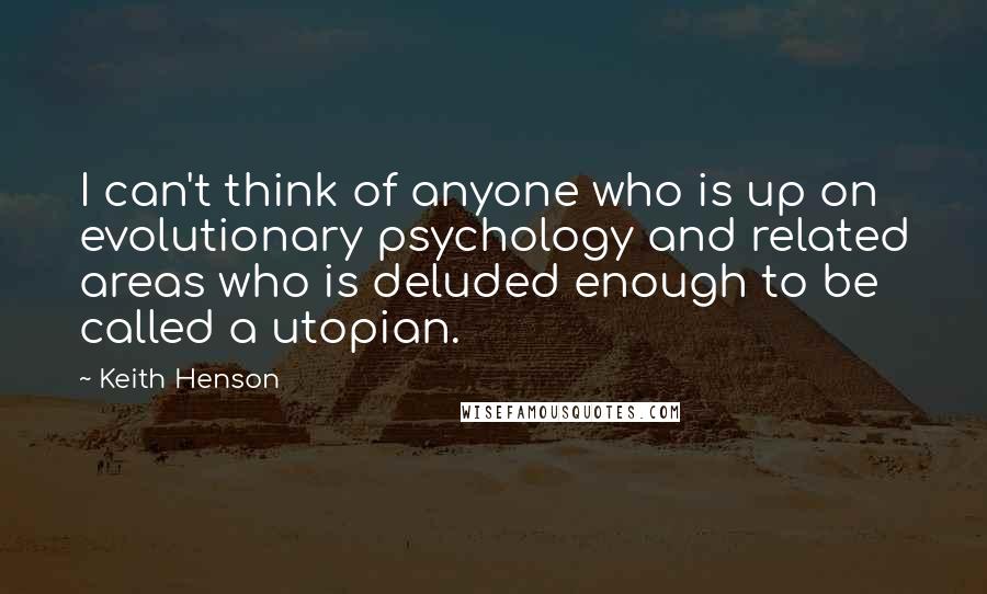 Keith Henson Quotes: I can't think of anyone who is up on evolutionary psychology and related areas who is deluded enough to be called a utopian.