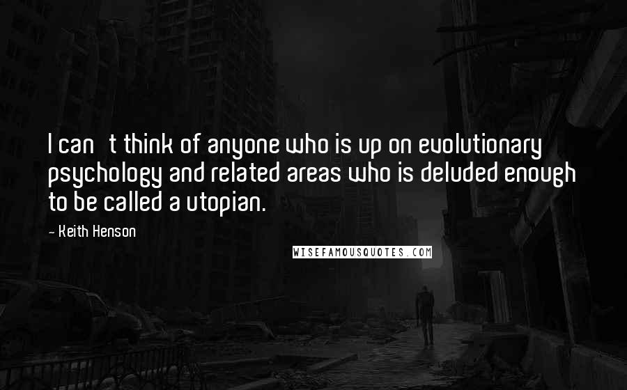 Keith Henson Quotes: I can't think of anyone who is up on evolutionary psychology and related areas who is deluded enough to be called a utopian.