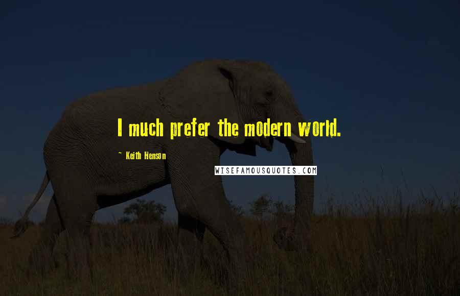 Keith Henson Quotes: I much prefer the modern world.