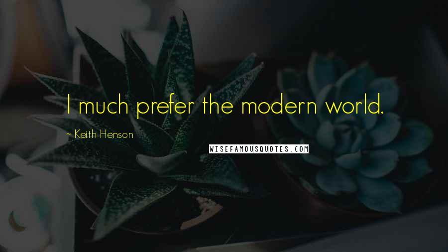 Keith Henson Quotes: I much prefer the modern world.
