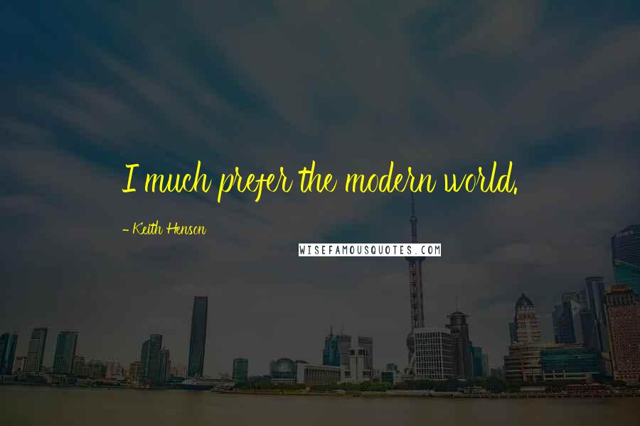 Keith Henson Quotes: I much prefer the modern world.