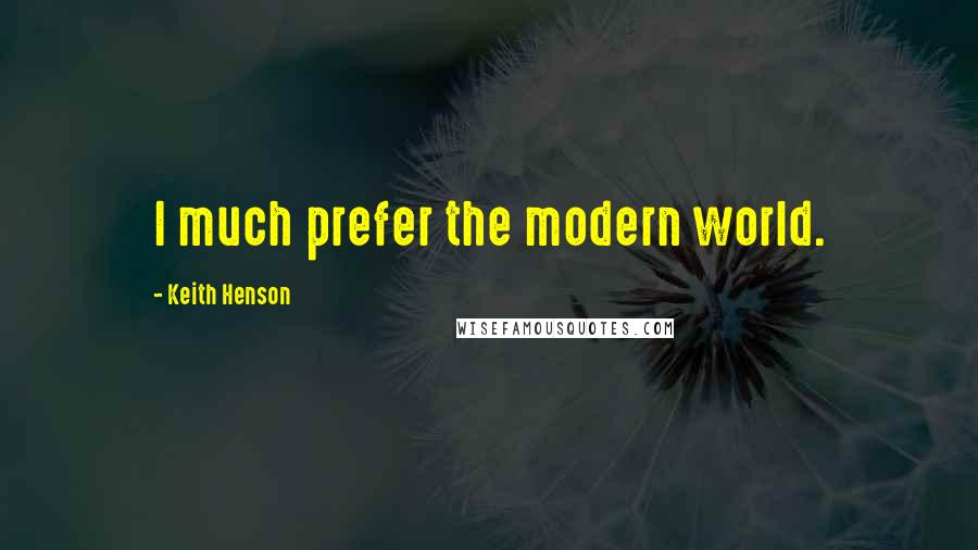 Keith Henson Quotes: I much prefer the modern world.
