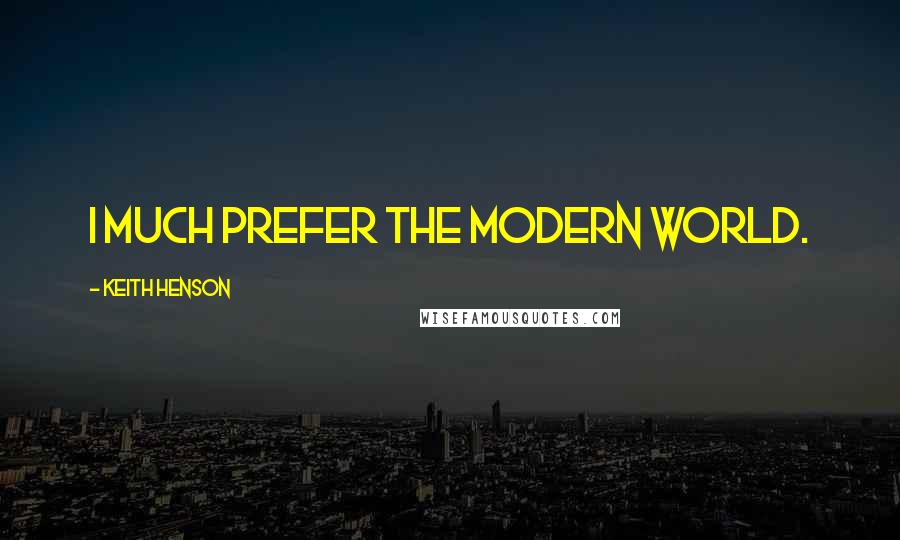 Keith Henson Quotes: I much prefer the modern world.