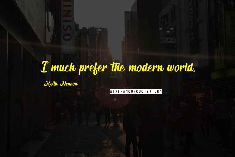 Keith Henson Quotes: I much prefer the modern world.