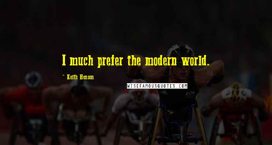 Keith Henson Quotes: I much prefer the modern world.