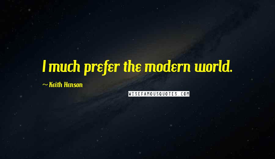 Keith Henson Quotes: I much prefer the modern world.