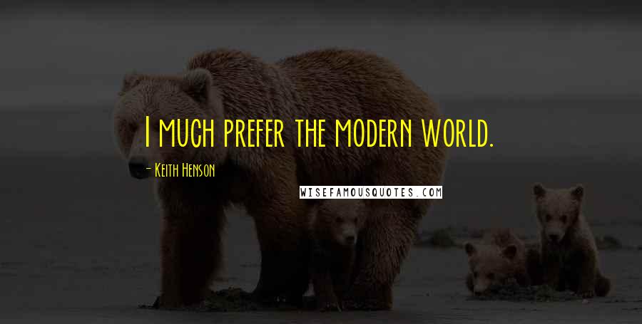 Keith Henson Quotes: I much prefer the modern world.