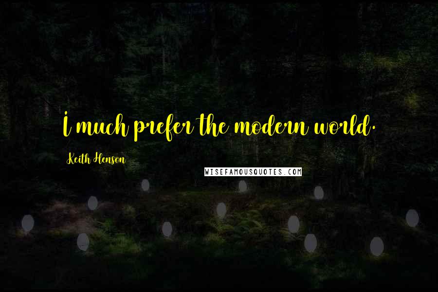 Keith Henson Quotes: I much prefer the modern world.