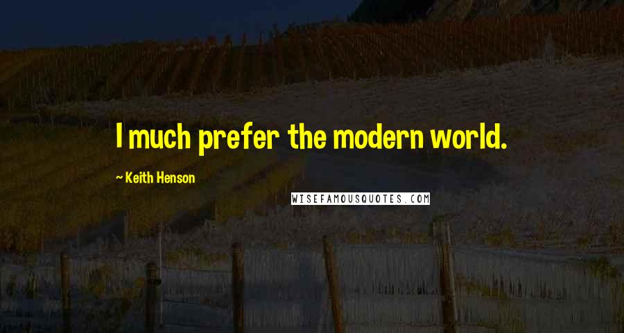 Keith Henson Quotes: I much prefer the modern world.