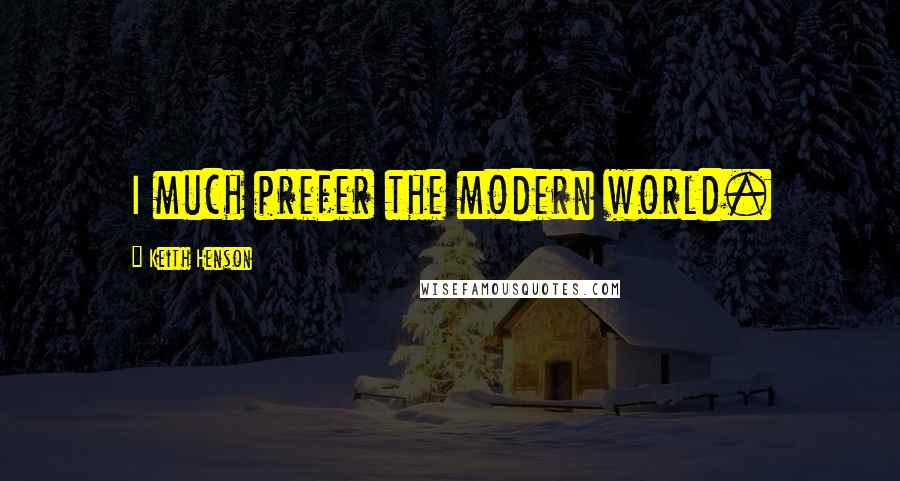 Keith Henson Quotes: I much prefer the modern world.