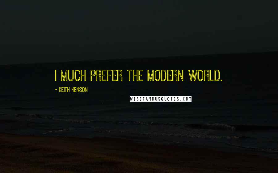 Keith Henson Quotes: I much prefer the modern world.