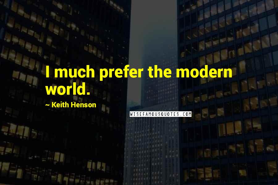 Keith Henson Quotes: I much prefer the modern world.