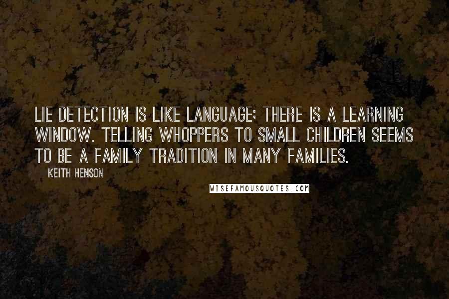 Keith Henson Quotes: Lie detection is like language; there is a learning window. Telling whoppers to small children seems to be a family tradition in many families.