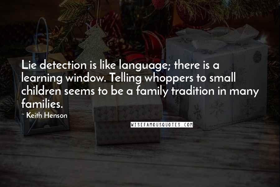 Keith Henson Quotes: Lie detection is like language; there is a learning window. Telling whoppers to small children seems to be a family tradition in many families.