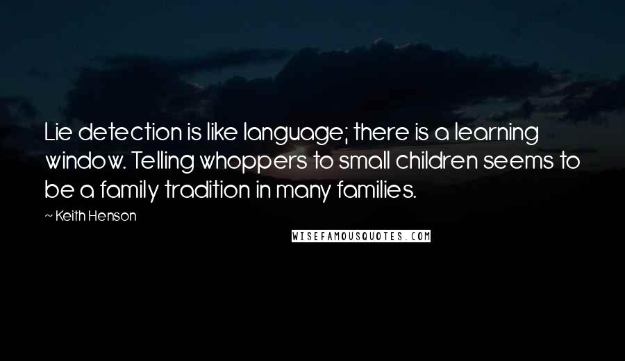 Keith Henson Quotes: Lie detection is like language; there is a learning window. Telling whoppers to small children seems to be a family tradition in many families.