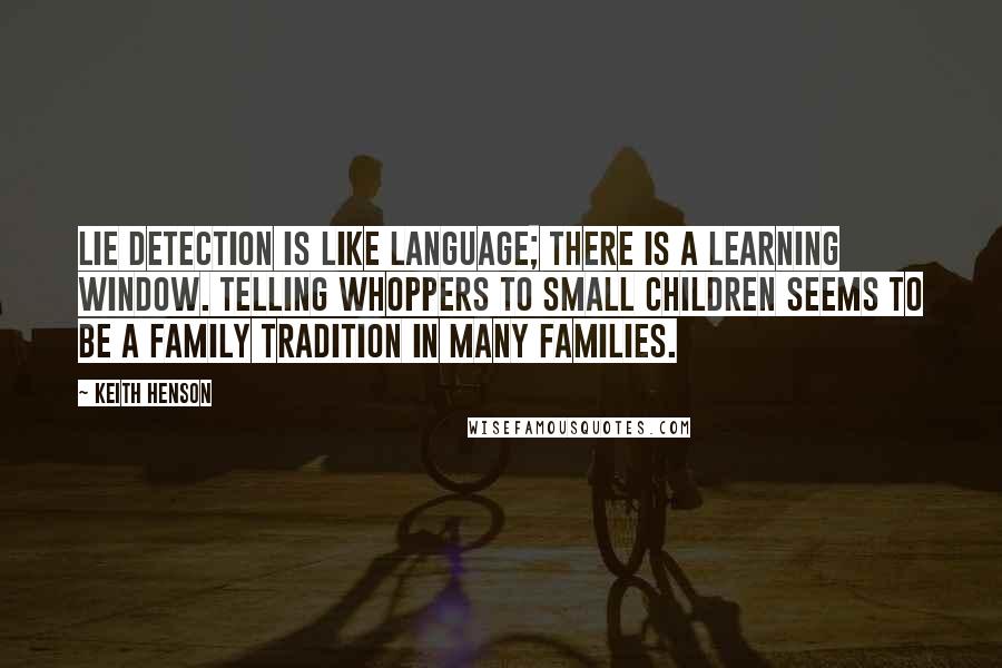 Keith Henson Quotes: Lie detection is like language; there is a learning window. Telling whoppers to small children seems to be a family tradition in many families.