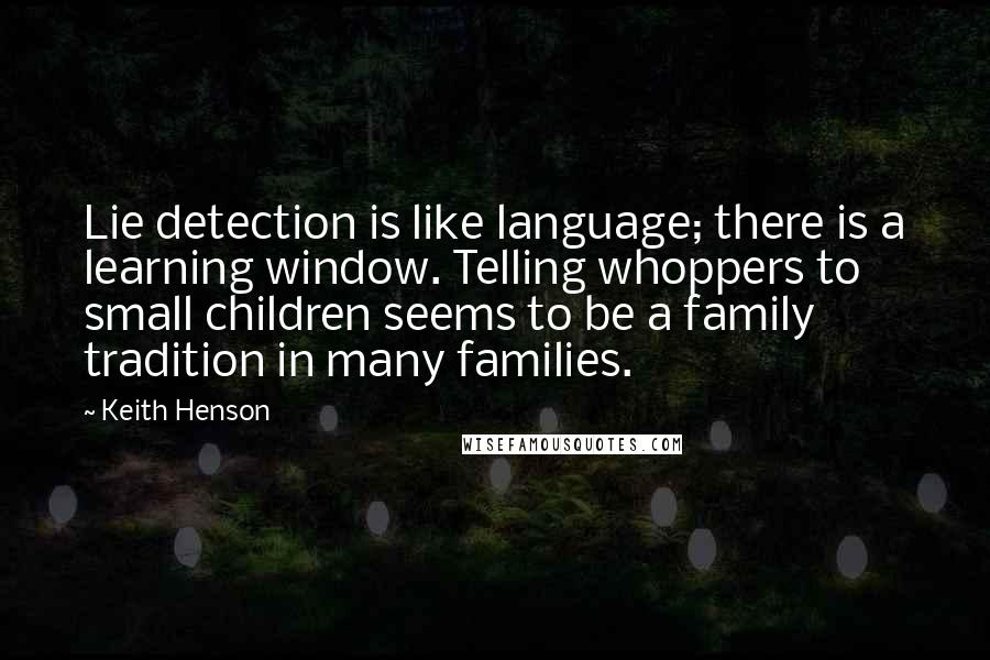 Keith Henson Quotes: Lie detection is like language; there is a learning window. Telling whoppers to small children seems to be a family tradition in many families.