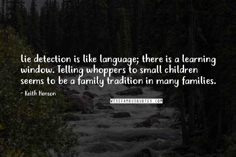 Keith Henson Quotes: Lie detection is like language; there is a learning window. Telling whoppers to small children seems to be a family tradition in many families.