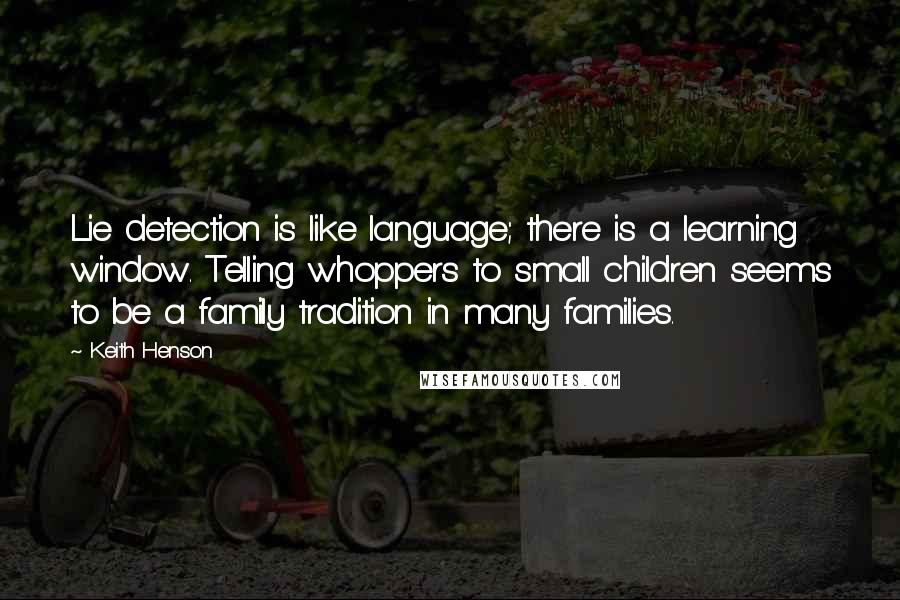 Keith Henson Quotes: Lie detection is like language; there is a learning window. Telling whoppers to small children seems to be a family tradition in many families.