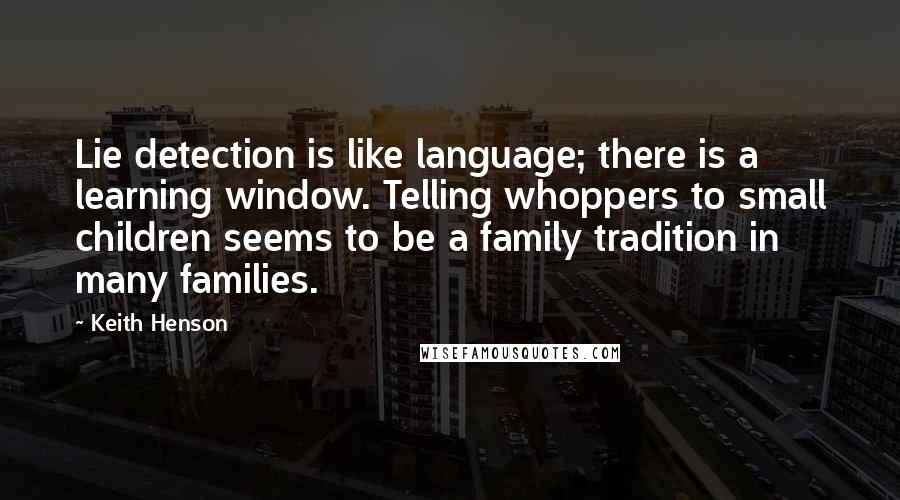 Keith Henson Quotes: Lie detection is like language; there is a learning window. Telling whoppers to small children seems to be a family tradition in many families.