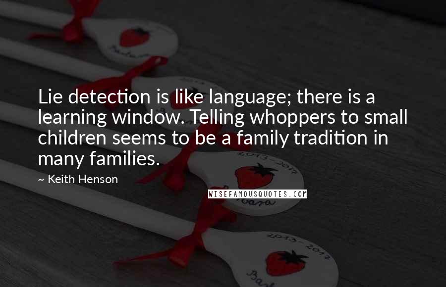 Keith Henson Quotes: Lie detection is like language; there is a learning window. Telling whoppers to small children seems to be a family tradition in many families.