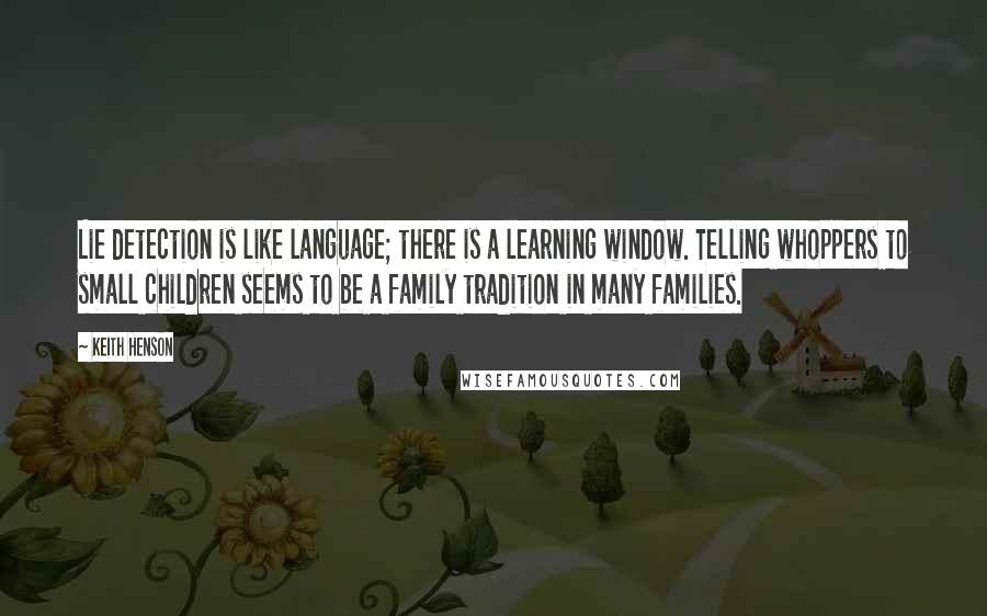 Keith Henson Quotes: Lie detection is like language; there is a learning window. Telling whoppers to small children seems to be a family tradition in many families.