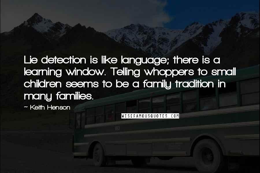 Keith Henson Quotes: Lie detection is like language; there is a learning window. Telling whoppers to small children seems to be a family tradition in many families.