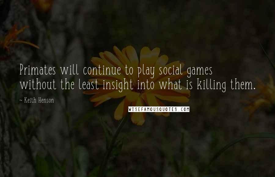 Keith Henson Quotes: Primates will continue to play social games without the least insight into what is killing them.