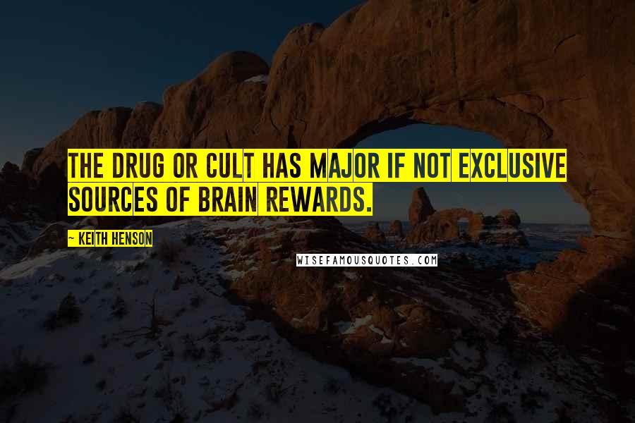 Keith Henson Quotes: The drug or cult has major if not exclusive sources of brain rewards.