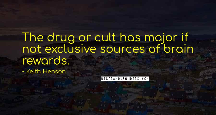 Keith Henson Quotes: The drug or cult has major if not exclusive sources of brain rewards.