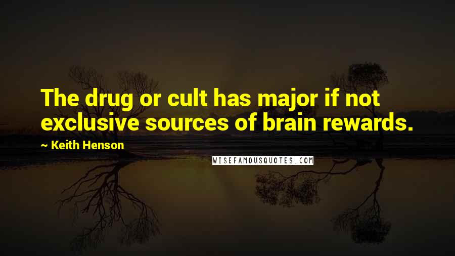 Keith Henson Quotes: The drug or cult has major if not exclusive sources of brain rewards.
