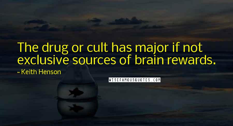 Keith Henson Quotes: The drug or cult has major if not exclusive sources of brain rewards.