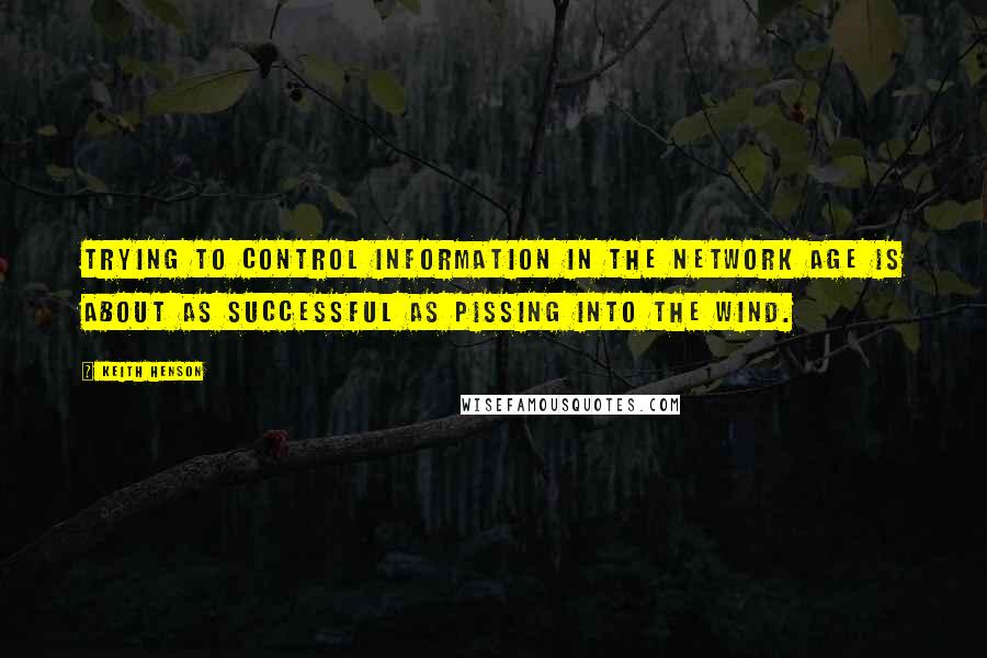 Keith Henson Quotes: Trying to control information in the network age is about as successful as pissing into the wind.