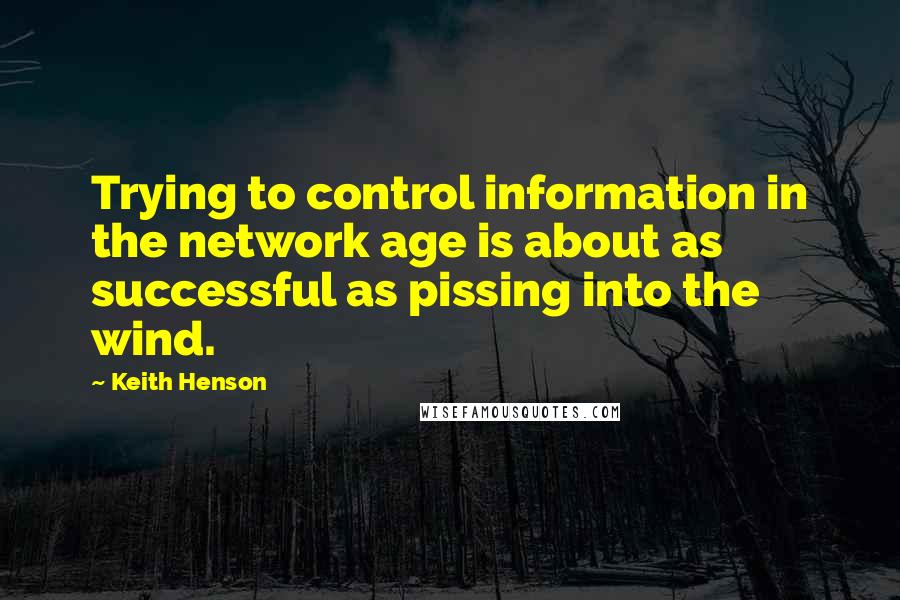 Keith Henson Quotes: Trying to control information in the network age is about as successful as pissing into the wind.