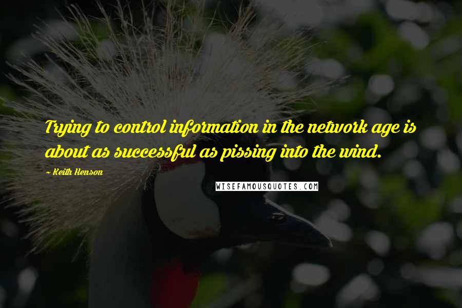 Keith Henson Quotes: Trying to control information in the network age is about as successful as pissing into the wind.