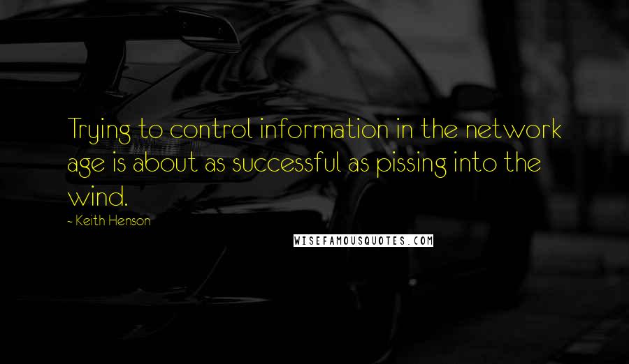 Keith Henson Quotes: Trying to control information in the network age is about as successful as pissing into the wind.