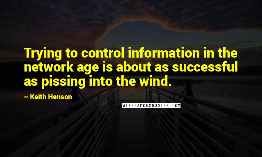 Keith Henson Quotes: Trying to control information in the network age is about as successful as pissing into the wind.