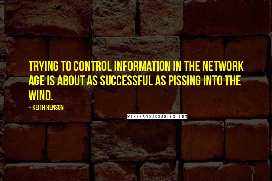 Keith Henson Quotes: Trying to control information in the network age is about as successful as pissing into the wind.