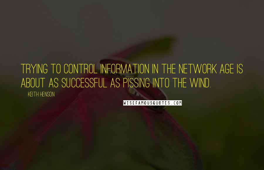 Keith Henson Quotes: Trying to control information in the network age is about as successful as pissing into the wind.