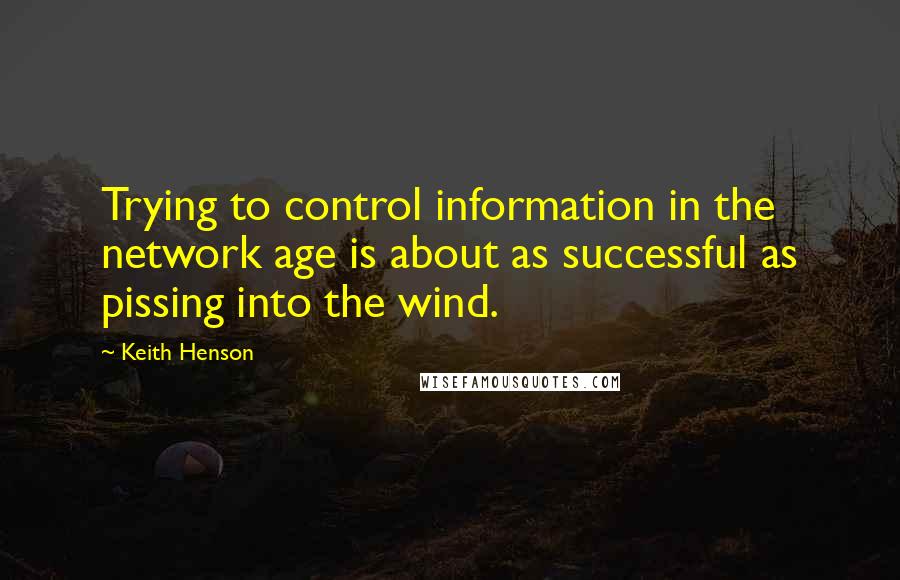 Keith Henson Quotes: Trying to control information in the network age is about as successful as pissing into the wind.