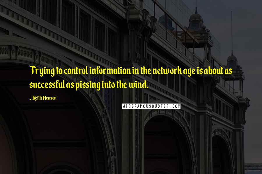 Keith Henson Quotes: Trying to control information in the network age is about as successful as pissing into the wind.