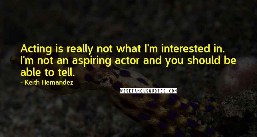 Keith Hernandez Quotes: Acting is really not what I'm interested in. I'm not an aspiring actor and you should be able to tell.