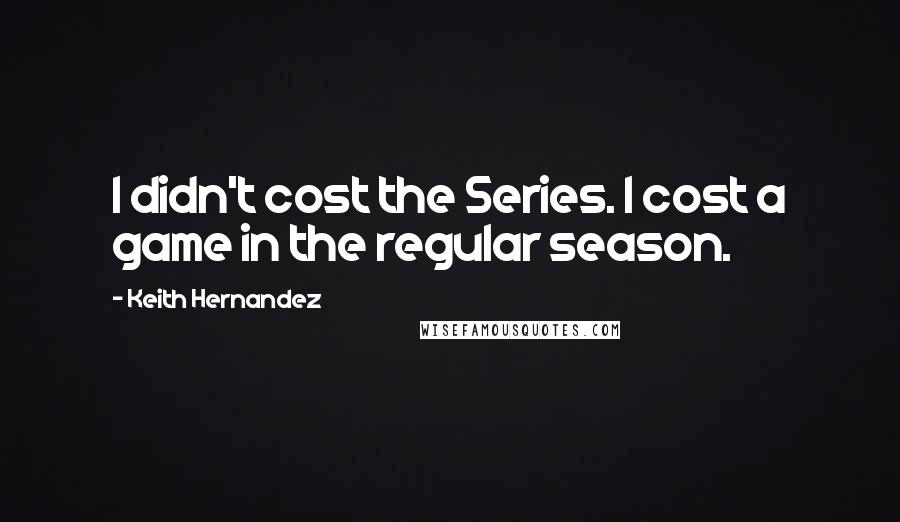 Keith Hernandez Quotes: I didn't cost the Series. I cost a game in the regular season.