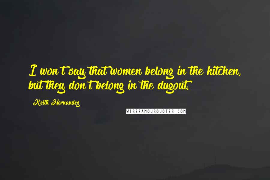 Keith Hernandez Quotes: I won't say that women belong in the kitchen, but they don't belong in the dugout.