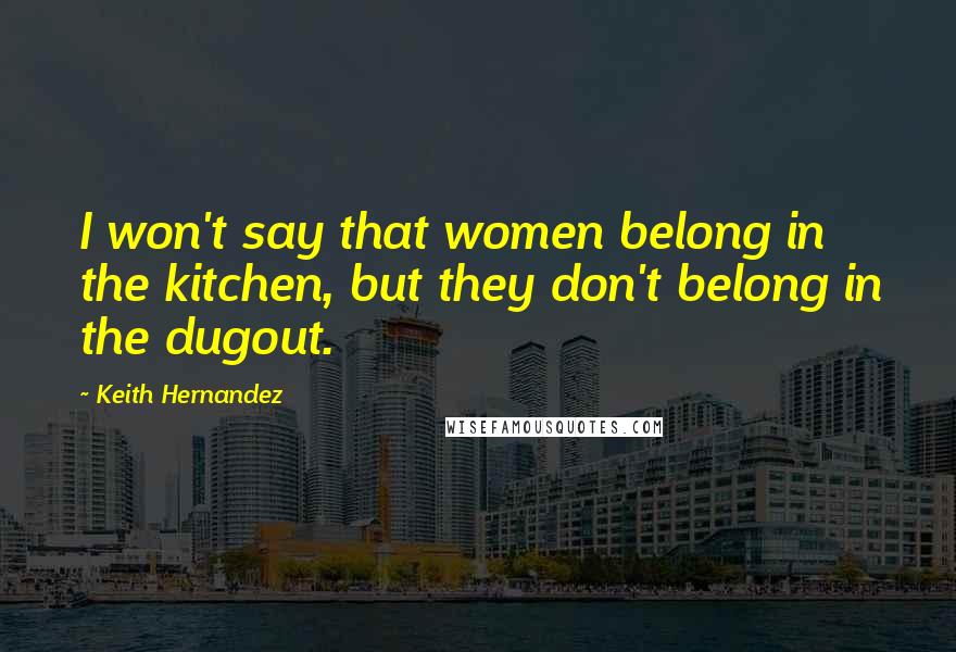 Keith Hernandez Quotes: I won't say that women belong in the kitchen, but they don't belong in the dugout.