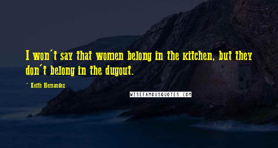 Keith Hernandez Quotes: I won't say that women belong in the kitchen, but they don't belong in the dugout.