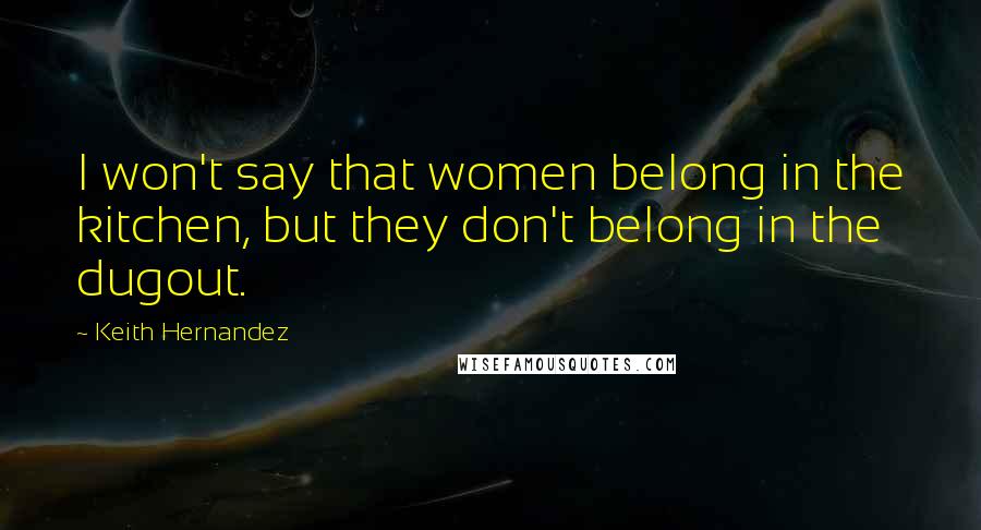 Keith Hernandez Quotes: I won't say that women belong in the kitchen, but they don't belong in the dugout.